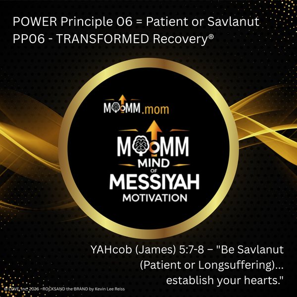 MoMM Mind of Messiyah Motivation, MoMM.mom: POWER Principle 06 = Patient or Savlanut. PP06 - TRANSFORMED Recovery®. YAHcob (James) 5:7-8 - "Be Savlanut (Patient or Longsuffering)... establish your hearts."