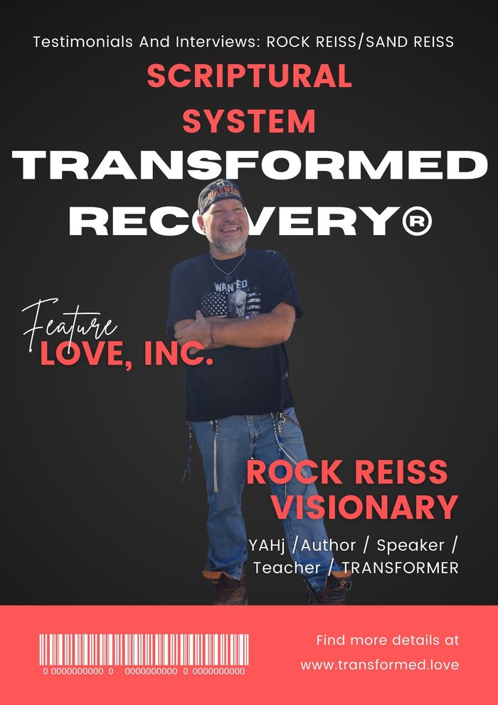 SCRIPTURAL SYSTEM TRANSFORMED RECOVERY® magazine cover: Testimonials And Interviews: ROCK REISS/SAND REISS. Feature LOVE, INC. ROCK REISS VISIONARY, YAHj / Author / Speaker / Teacher / TRANSFORMER. www.transformed.love